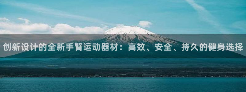 NG大舞台官方正版app集团官网网址:创新设计的全新手臂运动