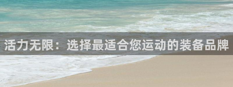 注册NG大舞台官方正版app:活力无限:选择最适合您运动的装